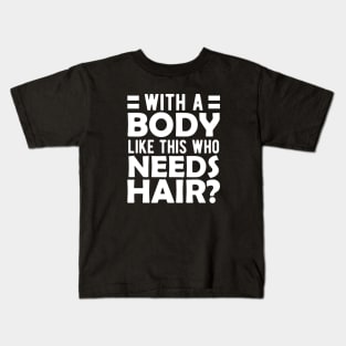 Bald Man - With a body like this who needs hair? w Kids T-Shirt